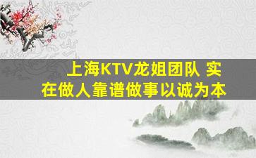 上海KTV龙姐团队 实在做人靠谱做事以诚为本